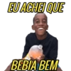 EU ACHEI QUE
BEBIA BEM