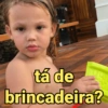 tá de
brincadeira?