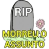 RIP
MORREU O
ASSUNTO