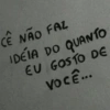 CÊ NÃO FAZ
IDÉIA DO QUANTO
EU
GOSTO DE
Você...