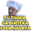 TU THODA
SA BHEN KA
LODA HAI KYA