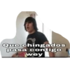 Que chingados
pasa contigo
wey