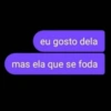 eu gosto dela mas ela que se foda