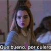 Que bueno, por culero