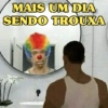 MAIS UM DIA SENDO TROUXA