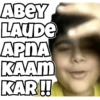 ABEY
LAUDE
APNA
KAAM
KAR!!
