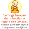 Semoga harapan dan cita-citamu segera saja tercapai. icchitam patthitam tuyham khippameva samijjhatu