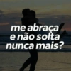 me abraca
e não solta
nunca mais?
