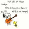 BOM DIA, SÁBADO!
Para hoje:
Não dê tempo ao
tempo;
dê VIDA ao tempo!