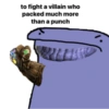 to fight a villain who
packed much more
than a punch