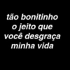tão bonitinho
o jeito que
você desgraça
minha vida