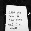CADA UM
com A
SUA SORTE.
VOCÊ É A
MINHA.