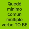 Quedé mínimo común múltiplo verbo TO BE