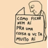 COMO FICAR NEM Ai PRA UMA COISA Q VC TA MUITO Ai