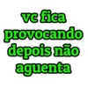 vc fica provocando depois não aguenta