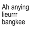 Ah anying lieurrr bangkee