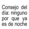 Consejo del día: ninguno por que ya es de noche