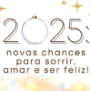 2025: novas chances para sorrir. amar e ser feliz!