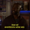 Isso só
aconteceu uma vez.