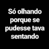 Só olhando porque se pudesse tava sentando