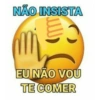 NÃO INSISTA EU NÃO VOU TE COMER