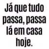 Já que tudo passa, passa lá em casa hoje.