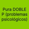 Pura DOBLE P (problemas psicológicos)