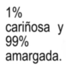1% cariñosa y 99% amargada.