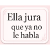 Ella jura que ya no le habla