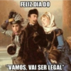 FELIZ DIA DO "VAMOS, VAI SER LEGAL"