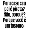 Por acaso seu pai é pirata? Não, porquê? Porque você é um tesouro;