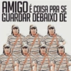 AMIGO É COISA PRA SE GUARDAR DEBAIXO DE