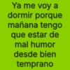 Ya me voy a dormir porque mañana tengo que estar de mal humor desde bien temprano