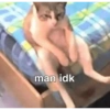 man idk