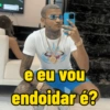 e eu vou endoidar é?