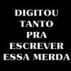 DIGITOU TANTO PRA ESCREVER ESSA MERDA