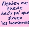 Alguien quien me puede decir pa' que sirven los hombres