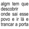 algm tem que descobrir onde sai esse povo e ir lá e trancar a porta