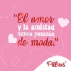 "El amor y la amistad nunca pasarán de moda." Pillines.