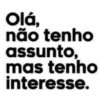 Olá, não tenho assunto, mas tenho interesse.