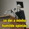 só dei a minha humilde opinião