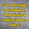 Se eu me afogar na tua beleza, tenho direito a respiração boca a boca?
