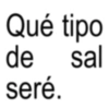 Qué tipo de sal seré.