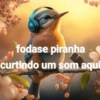 fodase piranha curtindo um som aqui
