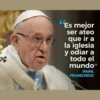 "Es mejor ser ateo que ir a la iglesia y odiar a todo el mundo" PAPA FRANCISCO