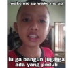 wake me up wake me up lu ga bangun juga ga ada yang peduli