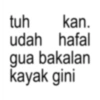 tuh kan. udah hafal gua bakalan kayak gini