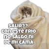 SALIR?? con este FRIO no SALGO ni DE MI CAMA