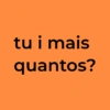 tu i mais quantos?