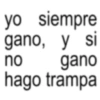 yo siempre gano, y si no gano hago trampa